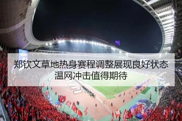 郑钦文草地热身赛程调整展现良好状态温网冲击值得期待